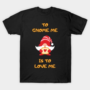 To Gnome Me Is To Love Me T-Shirt